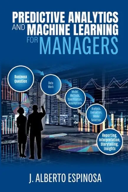 Predictive Analytics and Machine Learning for Managers by J. Alberto Espinosa