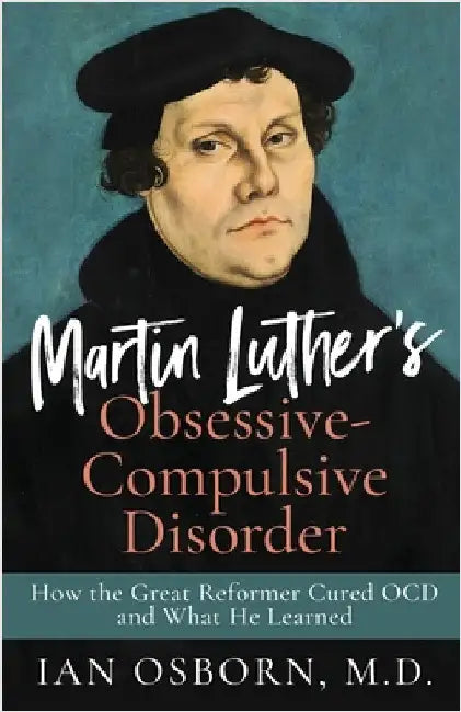 Martin Luther's Obsessive-Compulsive Disorder: How the Great Reformer Cured OCD and What He Learned by Osborn, Ian