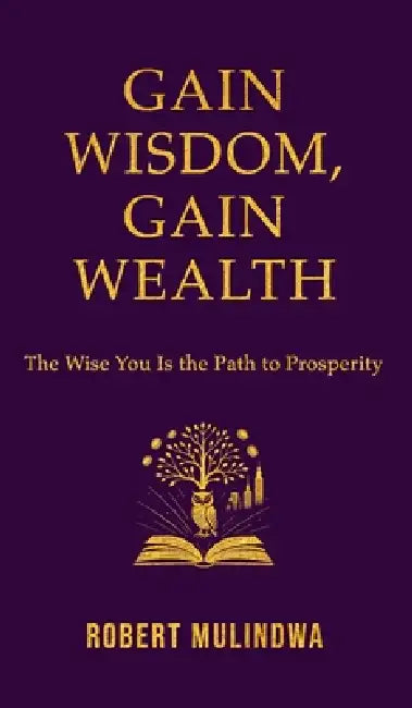 Gain Wisdom, Gain Wealth: The Wise You is the Path to Prosperity by Robert Mulindwa