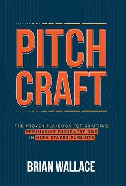 Pitch Craft: The Proven Playbook for Crafting Persuasive Presentations in High-Stakes Pursuits by Brian Wallace, Jessica Wallace