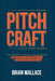 Pitch Craft: The Proven Playbook for Crafting Persuasive Presentations in High-Stakes Pursuits by Brian Wallace, Jessica Wallace