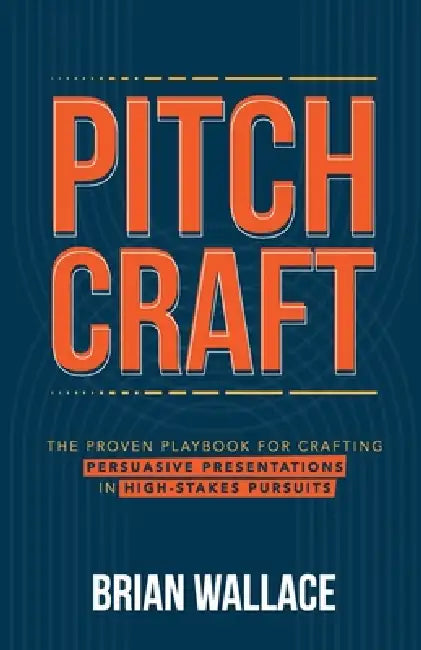 Pitch Craft: The Proven Playbook for Crafting Persuasive Presentations in High-Stakes Pursuits by Brian Wallace, Jessica Wallace