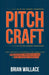 Pitch Craft: The Proven Playbook for Crafting Persuasive Presentations in High-Stakes Pursuits by Brian Wallace, Jessica Wallace