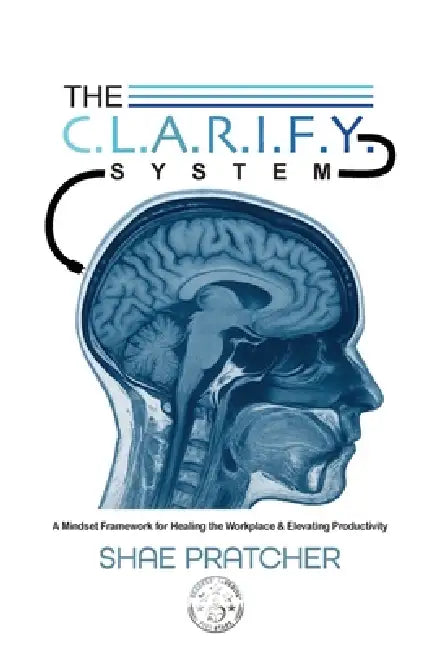 The C.L.A.R.I.F.Y. System: A Mindset Framework for Healing the Workplace & Elevating Productivity by Shae Pratcher, Mazio Pratcher