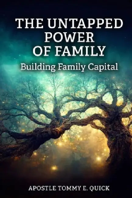 The Untapped Power of Family: Building Family Capital: The Biblical Strategy for Generational Strength, Influence, and Wealth by Apostle Tommy E. Quick