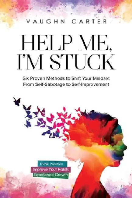 Help Me, I'm Stuck: Six Proven Methods to Shift Your Mindset From Self-Sabotage to Self-Improvement by Vaughn Carter