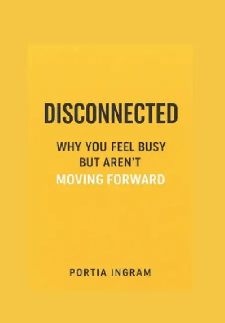 Disconnected: Why You Feel Busy but Aren't Moving Forward by Portia Ingram