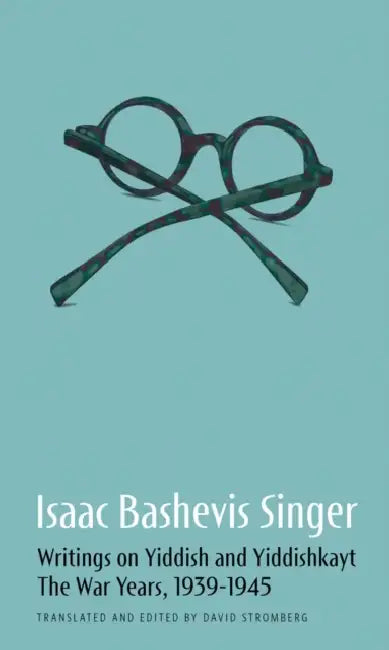 Isaac Bashevis Singer: Writings on Yiddish and Yiddishkayt: The War Years, 1939-1947 by Isaac Bashevis Singer, David Stromberg