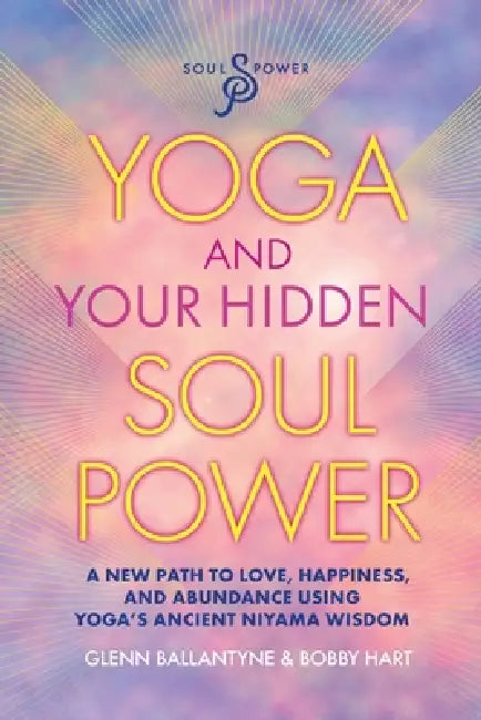 Yoga and Your Hidden Soul Power: A Path to Love, Happiness and Abundance by Glenn R. Ballantyne, Bobby Hart
