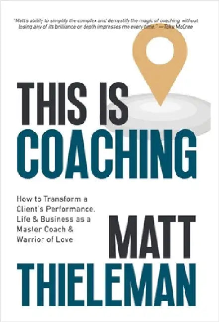 This is Coaching: How to Transform a Client's Performance, Life & Business as a Master Coach & Warrior of Love by Matt Thieleman