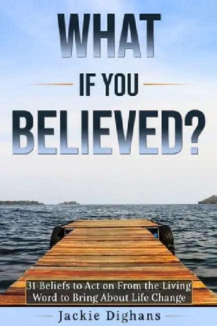 What if you Believed?: 31 Beliefs to Act on From the Living Word to Bring About Life Change by Jackie Dighans