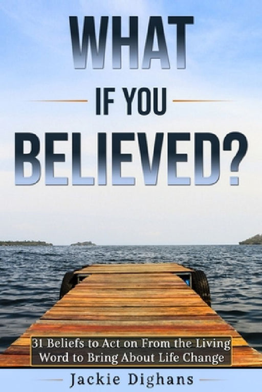 What if you Believed?: 31 Beliefs to Act on From the Living Word to Bring About Life Change by Jackie Dighans