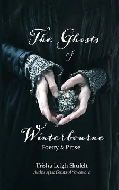 The Ghosts of Winterbourne: A Collection of Poetry & Prose by Trisha Leigh Shufelt
