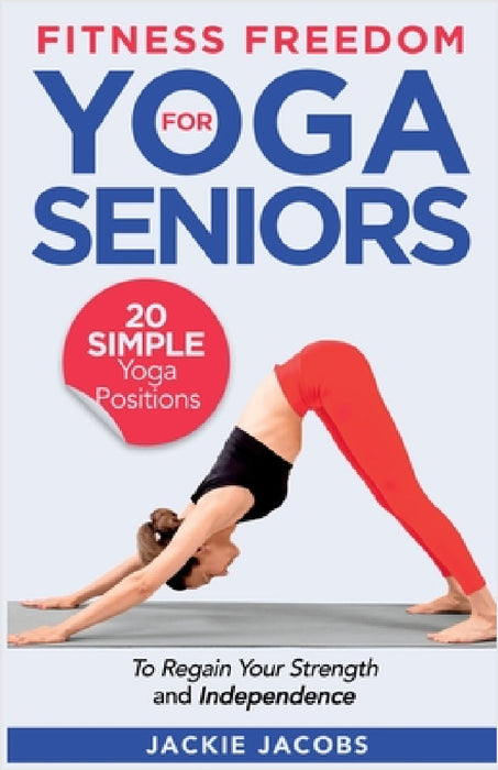 Fitness Freedom for Seniors: 20 Simple Yoga Positions to Regain Your Strength and Independence by Jackie Jacobs