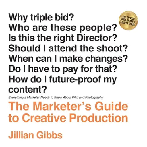 The Marketer's Guide to Creative Production: Everything a Marketer Needs to Know About Film and Photography by Jillian Gibbs