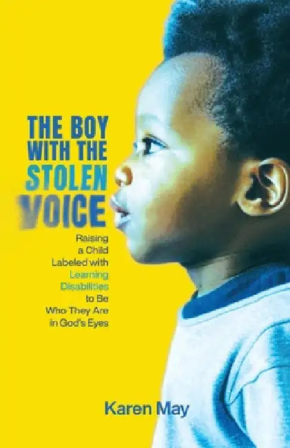 The Boy with the Stolen Voice: Raising a Child Labeled with Learning Disabilities to Be Who They Are in God's Eyes by Karen May