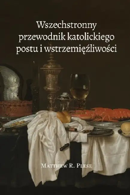 Wszechstronny przewodnik katolickiego postu i wstrzemięźliwości by Mateusz Plewa, Matthew R. Plese