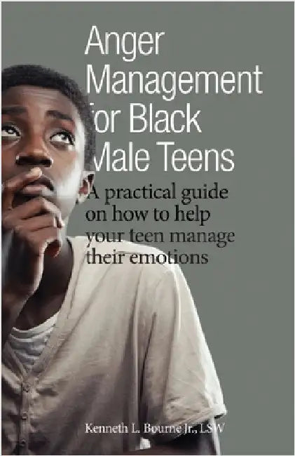 Anger Management for Black Male Teens: A practical guide on how to help your teen manage their emotions by Bourne, Kenneth L., Jr.