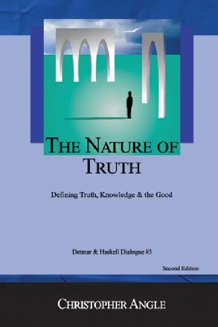 The Nature of Truth: Defining Truth, Knowledge & the Good by Christopher Angle