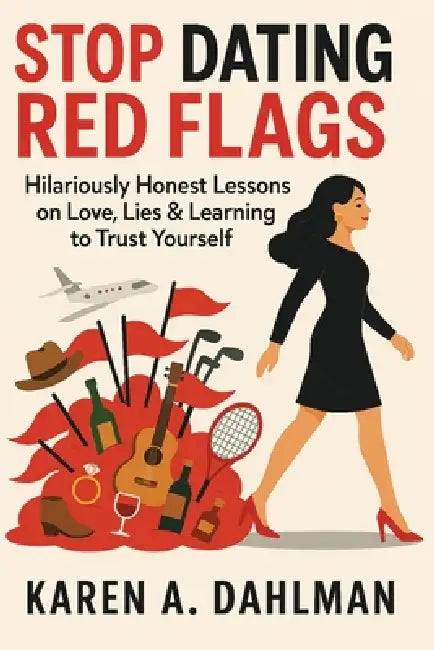 Stop Dating Red Flags: Hilariously Honest Lessons on Love, Lies & Learning to Trust Yourself by Karen A. Dahlman