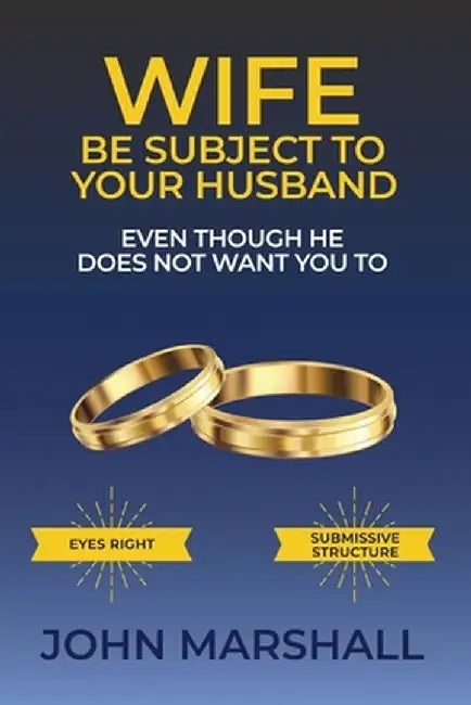 Wife Be Subject To Your Husband - Even though he does not want you to by John Davis Marshall