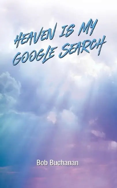 Heaven is My Google Search by Bob Buchanan