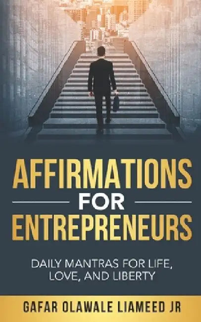 Affirmations For Entrepreneurs: Daily Mantras For Life, Love, And Liberty by Gafar Olawale, Jr. Liameed