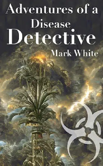 Adventures of a Disease Detective by Mark E. White