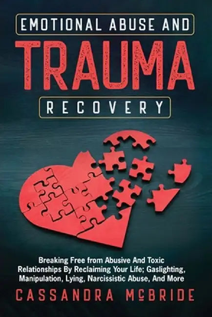 Emotional Abuse and Trauma Recovery: Breaking Free from Abusive and Toxic Relationships by Reclaiming Your Life; Gaslighting, Manipulation, Lying, Nar by Cassandra McBride