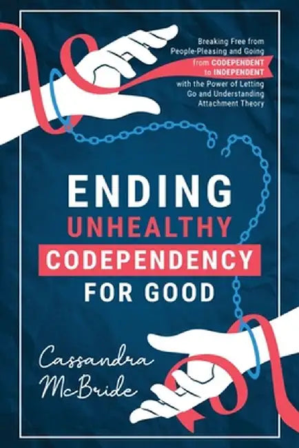 Ending Unhealthy Codependency for Good: Breaking Free from People-Pleasing and Going from Codependent to Independent with the Power of Letting Go and by Cassandra McBride