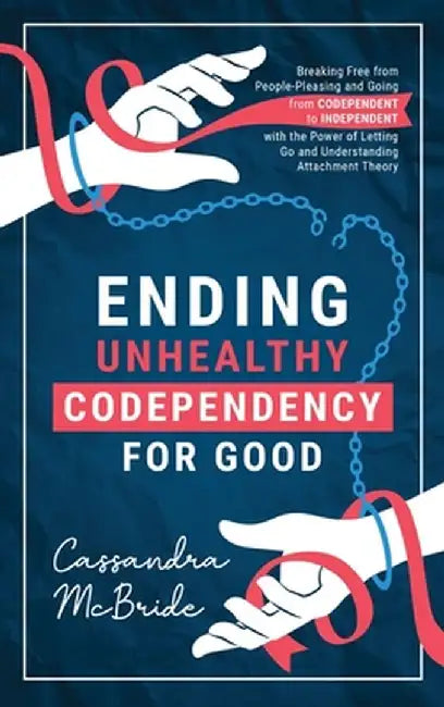 Ending Unhealthy Codependency for Good: Breaking Free from People-Pleasing and Going from Codependent to Independent with the Power of Letting Go and by Cassandra McBride