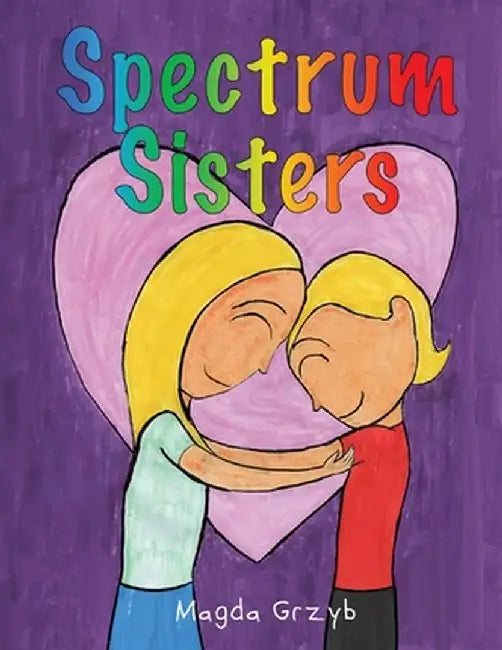 Spectrum Sisters: Autism Explained in One Loving Family by Magda Grzyb