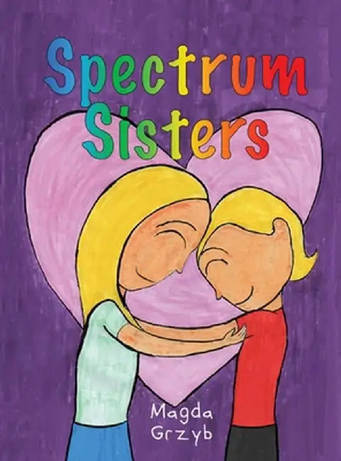 Spectrum Sisters: Autism Explained in One Loving Family by Magda Grzyb