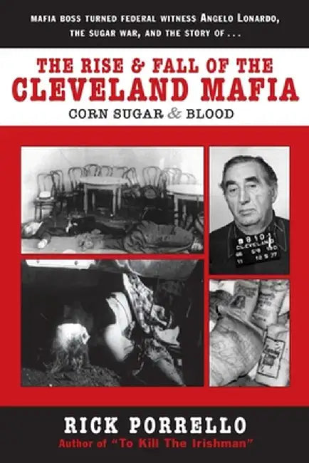 The Rise and Fall of the Cleveland Mafia: Corn Sugar and Blood by Rick Porrello