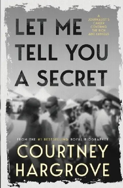 Let Me Tell You a Secret: A Journalist's Career Covering the Rich and Famous by Courtney Hargrove