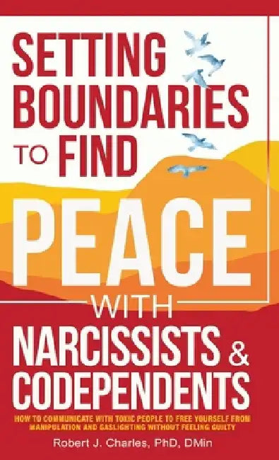 Setting Boundaries to Find Peace with Narcissists & Codependents by Robert J Charles