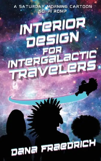 Interior Design for Intergalactic Travelers: A Saturday Morning Cartoon Sci-Fi Romp by Dana Fraedrich