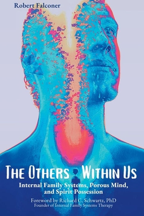 The Others Within Us: Internal Family Systems Porous Mind And Spirit Possession by Falconer, Robert