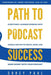 Path To Podcast Success: Everything I Learned Working with Google and PRX to Create, Grow, and Make Money with Your Podcast by Corey Paul