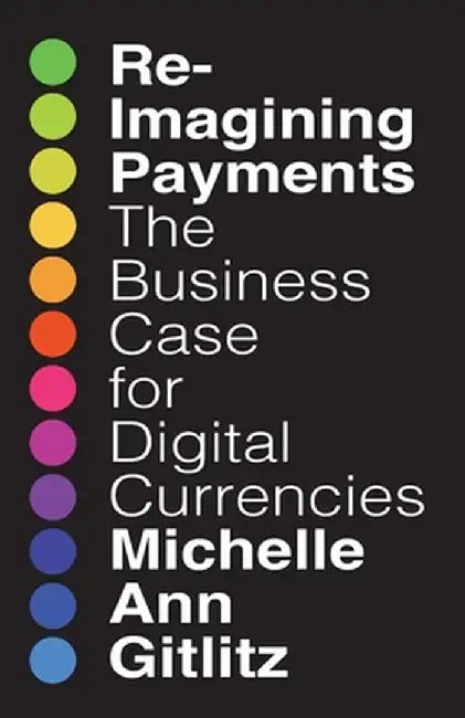 Reimagining Payments: The Business Case for Digital Currencies by Michelle Gitlitz