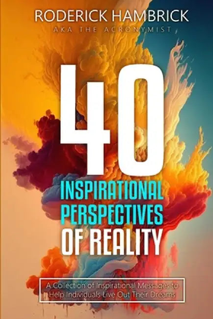 40 Inspirational Perspectives of Reality: A Collection of Inspirational Messages to Help Individuals Live Out Their Dreams by The Acronymist
