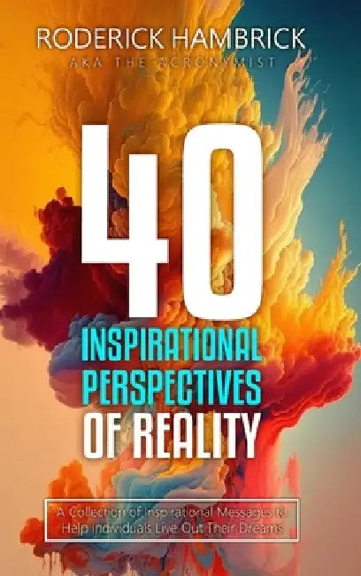 40 Inspirational Perspectives of Reality: A Collection of Inspirational Messages to Help Individuals Live Out Their Dreams by The Acronymist
