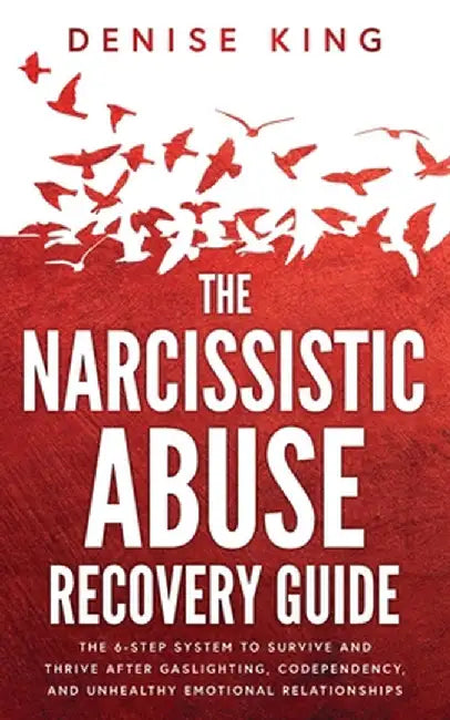 The Narcissistic Abuse Recovery Guide: The 6-Step System to Survive and Thrive After Gaslighting, Codependency, and Unhealthy Emotional Relationships by Denise King