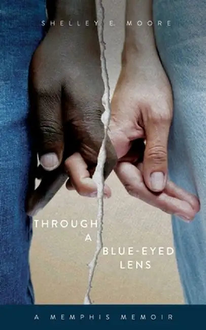 Through A Blue-Eyed Lens: A Memphis Memoir by Shelley E. Moore