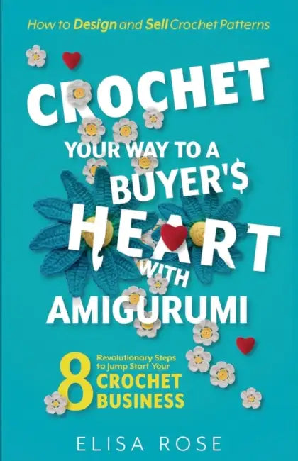 Crochet Your Way to a Buyer's Heart with Amigurumi: 8 Revolutionary Steps to Jump Start Your Crochet Business: How to Design and Make Money Selling Cr by Elisa Rose