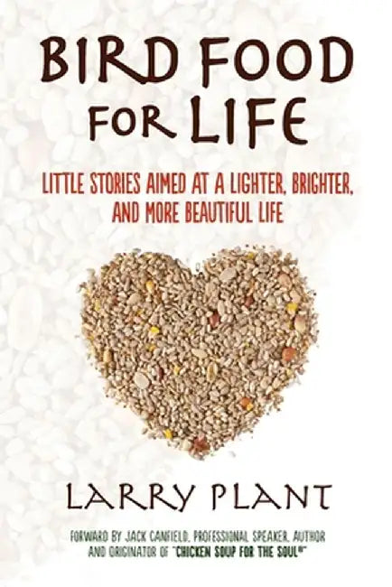 Bird Food for Life: Little Stories Aimed at a Lighter, Brighter, and More Beautiful Life by Larry Plant