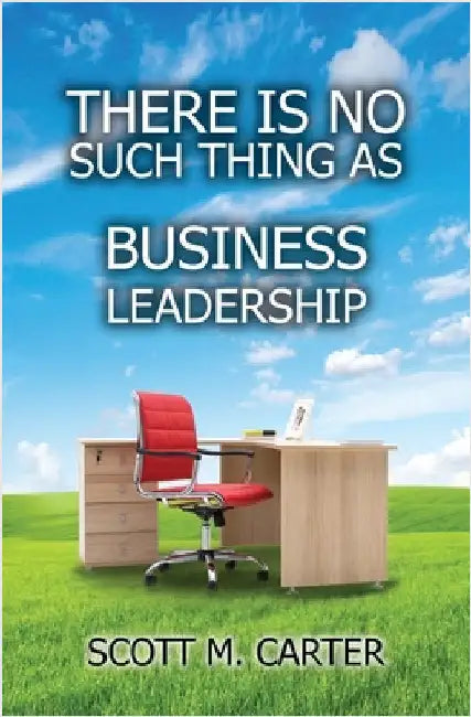 There Is No Such Thing As Business Leadership by Scott M. Carter