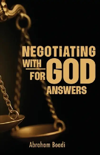 Negotiating with God for Answers by Abraham Boadi