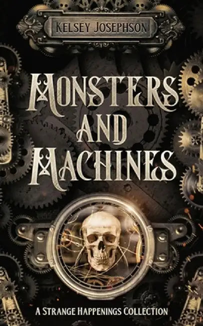 Monsters and Machines: A Strange Happenings Collection by Kelsey Josephson