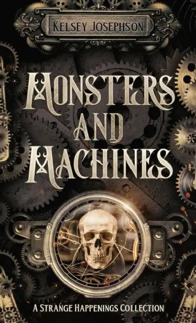 Monsters and Machines: A Strange Happenings Collection by Kelsey Josephson
